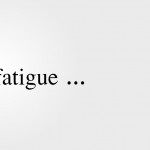 La fatigue …